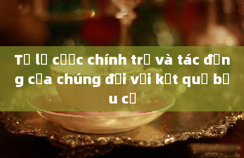 Tỷ lệ cược chính trị và tác động của chúng đối với kết quả bầu cử