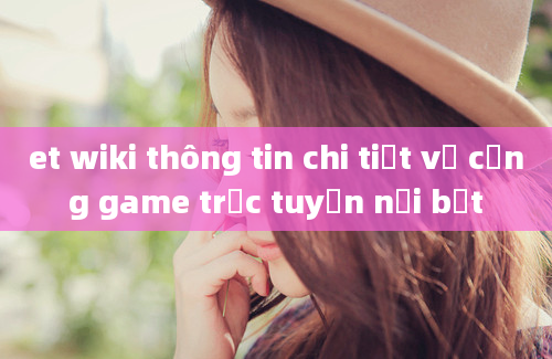 et wiki thông tin chi tiết về cổng game trực tuyến nổi bật