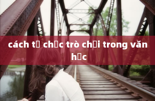 cách tổ chức trò chơi trong văn học