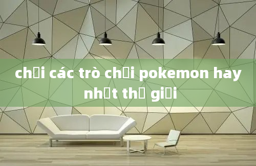 chơi các trò chơi pokemon hay nhất thế giới