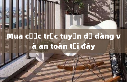 Mua cược trực tuyến dễ dàng và an toàn tại đây