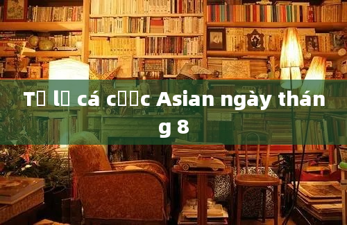 Tỷ lệ cá cược Asian ngày tháng 8