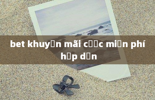 bet khuyến mãi cược miễn phí hấp dẫn