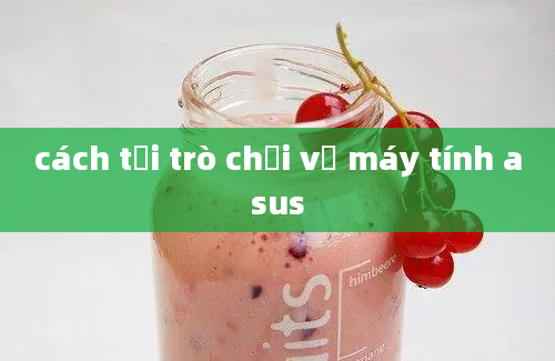 cách tải trò chơi về máy tính asus