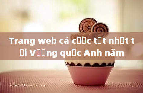 Trang web cá cược tốt nhất tại Vương quốc Anh năm