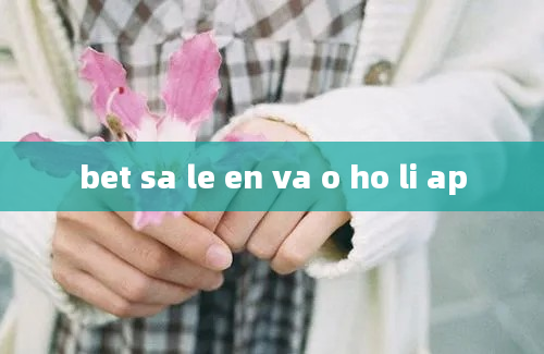 bet sa le en va o ho li ap