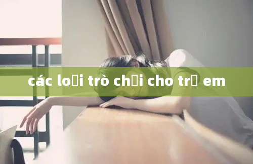 các loại trò chơi cho trẻ em