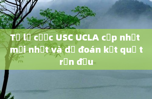 Tỷ lệ cược USC UCLA cập nhật mới nhất và dự đoán kết quả trận đấu