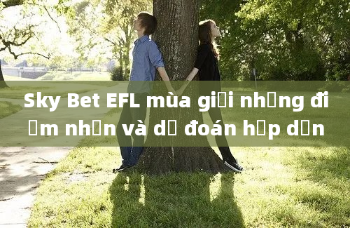 Sky Bet EFL mùa giải những điểm nhấn và dự đoán hấp dẫn