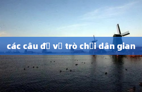 các câu đố về trò chơi dân gian