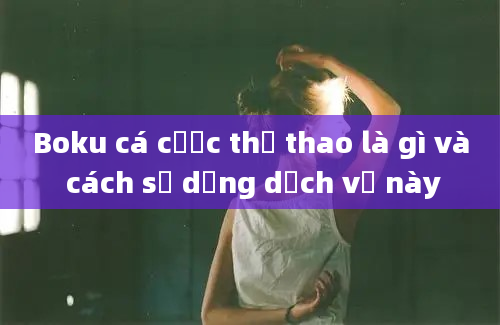 Boku cá cược thể thao là gì và cách sử dụng dịch vụ này