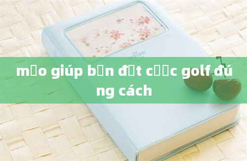 mẹo giúp bạn đặt cược golf đúng cách