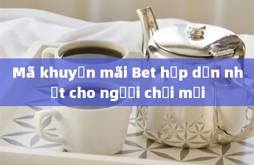 Mã khuyến mãi Bet hấp dẫn nhất cho người chơi mới