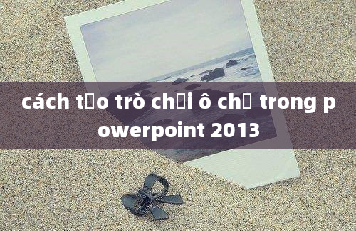 cách tạo trò chơi ô chữ trong powerpoint 2013