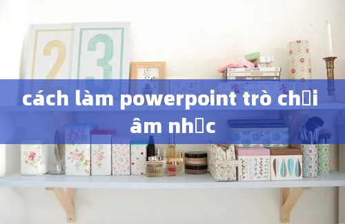 cách làm powerpoint trò chơi âm nhạc