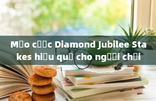 Mẹo cược Diamond Jubilee Stakes hiệu quả cho người chơi