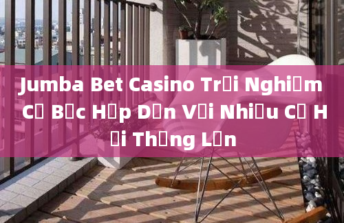 Jumba Bet Casino Trải Nghiệm Cờ Bạc Hấp Dẫn Với Nhiều Cơ Hội Thắng Lớn