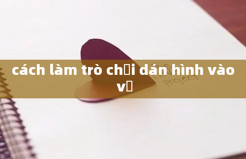 cách làm trò chơi dán hình vào vở