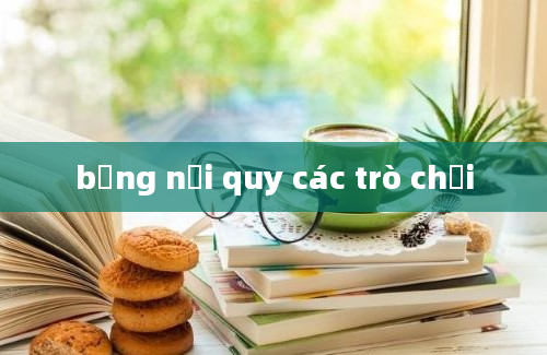 bảng nội quy các trò chơi