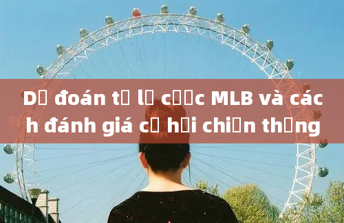 Dự đoán tỷ lệ cược MLB và cách đánh giá cơ hội chiến thắng