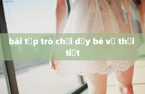 bài tập trò chơi dạy bé về thời tiết