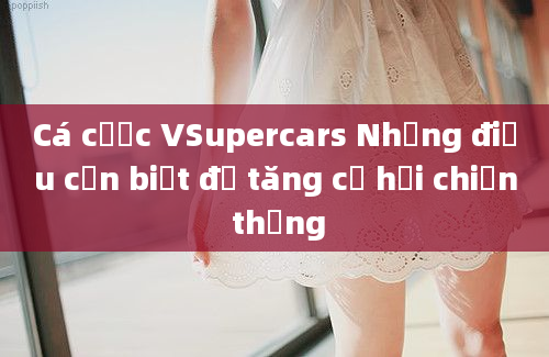 Cá cược VSupercars Những điều cần biết để tăng cơ hội chiến thắng