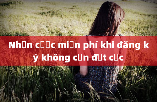 Nhận cược miễn phí khi đăng ký không cần đặt cọc