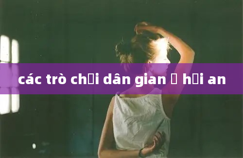 các trò chơi dân gian ở hội an