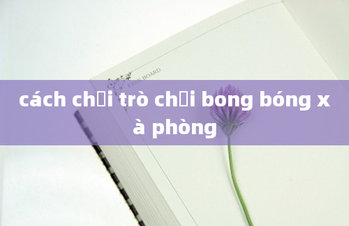 cách chơi trò chơi bong bóng xà phòng