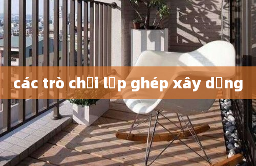 các trò chơi lắp ghép xây dựng