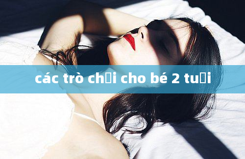 các trò chơi cho bé 2 tuổi