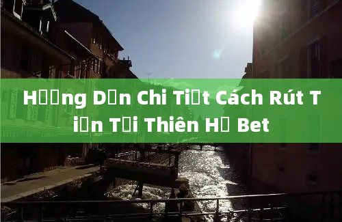 Hướng Dẫn Chi Tiết Cách Rút Tiền Tại Thiên Hạ Bet