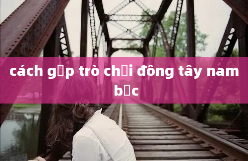 cách gấp trò chơi đông tây nam bắc