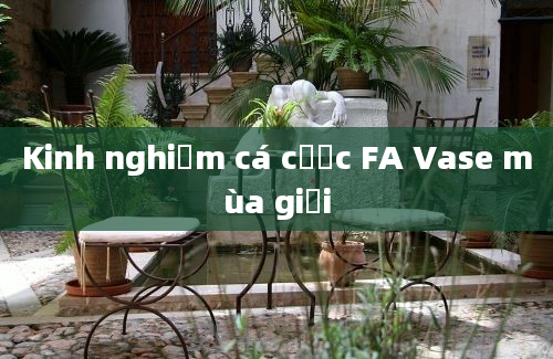 Kinh nghiệm cá cược FA Vase mùa giải