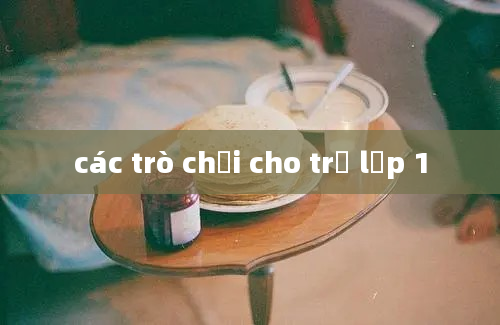 các trò chơi cho trẻ lớp 1