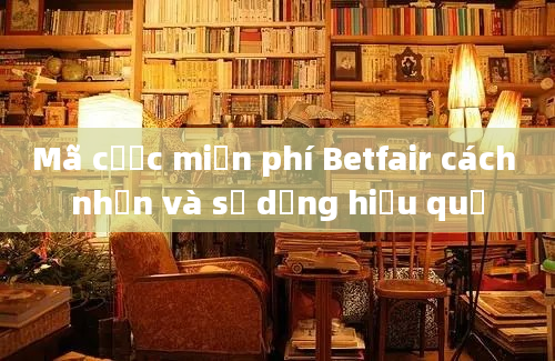 Mã cược miễn phí Betfair cách nhận và sử dụng hiệu quả