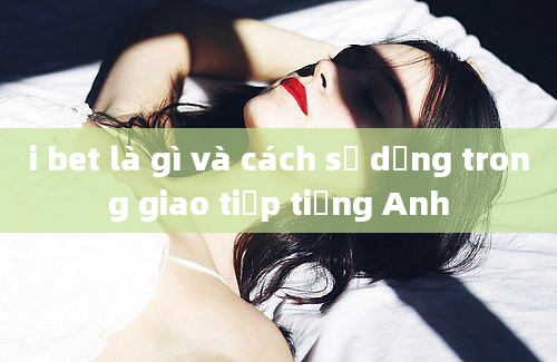 i bet là gì và cách sử dụng trong giao tiếp tiếng Anh