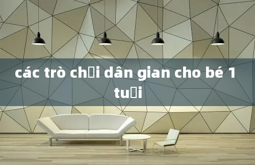 các trò chơi dân gian cho bé 1 tuổi