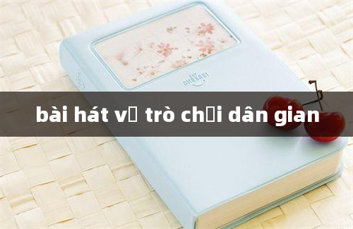 bài hát về trò chơi dân gian