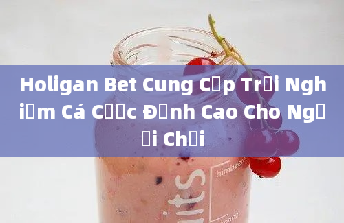 Holigan Bet Cung Cấp Trải Nghiệm Cá Cược Đỉnh Cao Cho Người Chơi