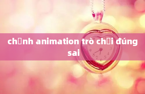 chỉnh animation trò chơi đúng sai