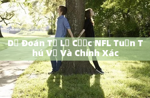 Dự Đoán Tỷ Lệ Cược NFL Tuần Thú Vị Và Chính Xác