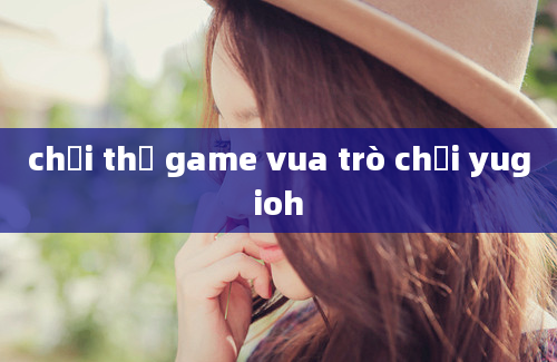 chơi thử game vua trò chơi yugioh