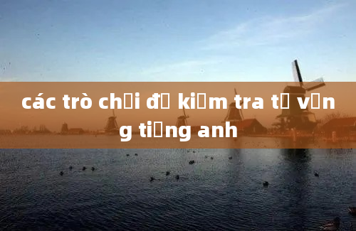 các trò chơi để kiểm tra từ vựng tiếng anh