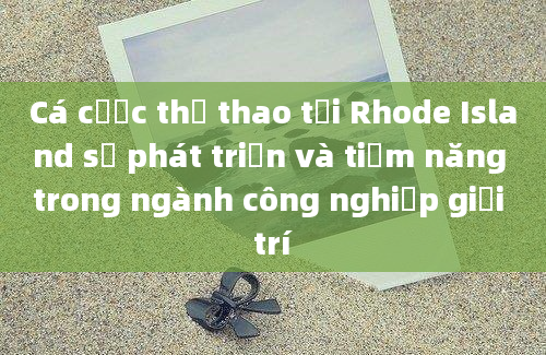 Cá cược thể thao tại Rhode Island sự phát triển và tiềm năng trong ngành công nghiệp giải trí