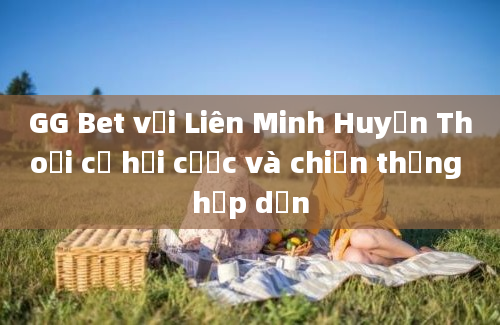 GG Bet với Liên Minh Huyền Thoại cơ hội cược và chiến thắng hấp dẫn