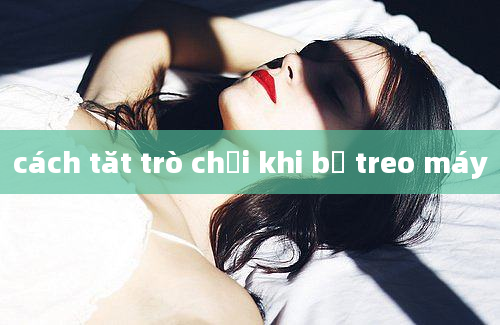 cách tăt trò chơi khi bị treo máy