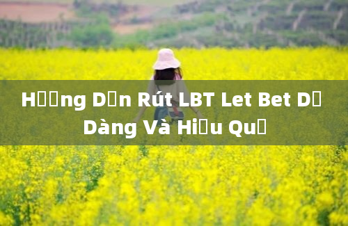 Hướng Dẫn Rút LBT Let Bet Dễ Dàng Và Hiệu Quả