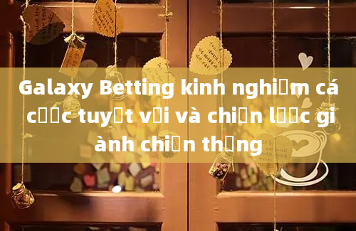 Galaxy Betting kinh nghiệm cá cược tuyệt vời và chiến lược giành chiến thắng