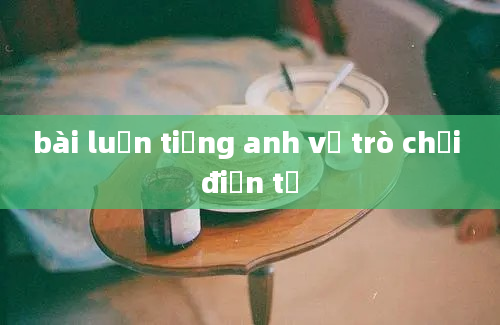 bài luận tiếng anh về trò chơi điện tử